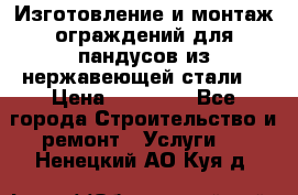 Изготовление и монтаж ограждений для пандусов из нержавеющей стали. › Цена ­ 10 000 - Все города Строительство и ремонт » Услуги   . Ненецкий АО,Куя д.